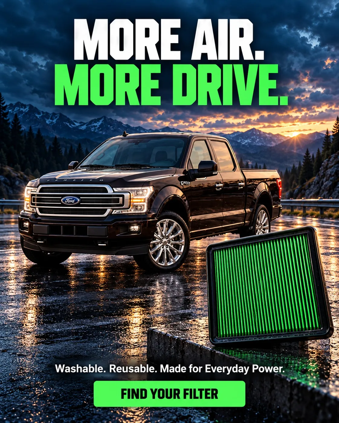 More air. More drive. Washable. Reusable. Made for everyday power. Find your filter.